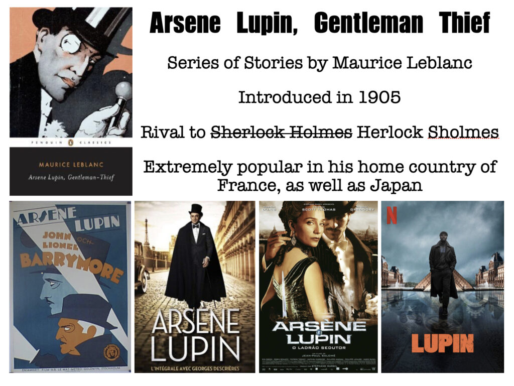 A graphic featuring many interpretations of the gentleman thief, with the text: "Arsene Lupin, Gentleman Thief
Series of Stories by Maurice Leblanc
Introduced in 1905
Rival to Herlock Sholmes
Extremely popular in his home country of France, as well as Japan"